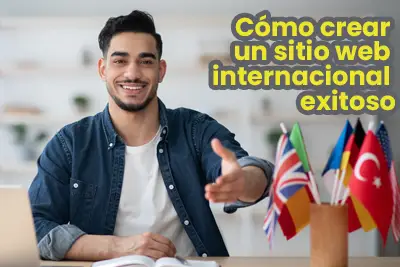 ¿Cómo crear un sitio web internacional exitoso?